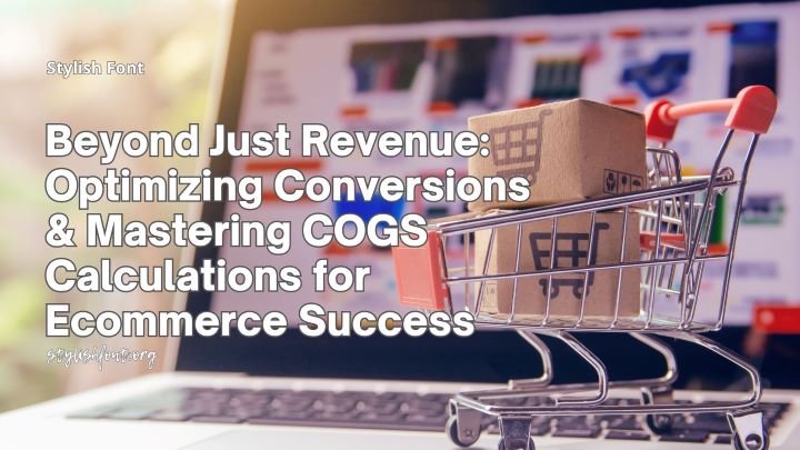 Beyond Just Revenue: Optimizing Conversions & Mastering COGS Calculations for Ecommerce Success
