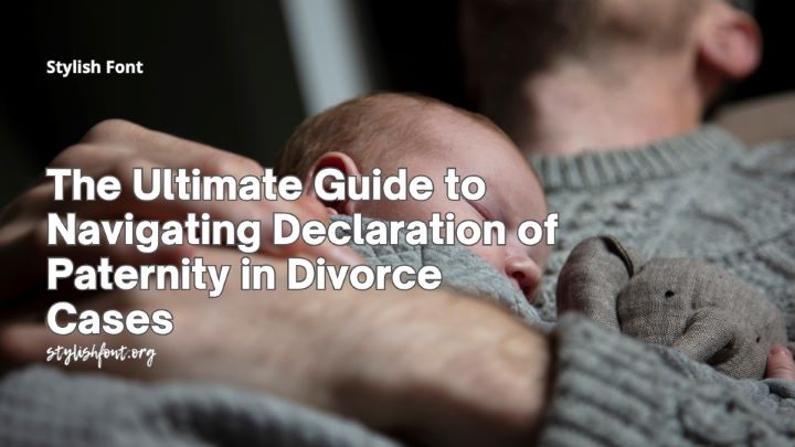 The Ultimate Guide to Navigating Declaration of Paternity in Divorce Cases