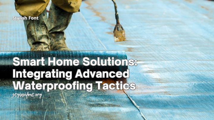 Smart Home Solutions: Integrating Advanced Waterproofing Tactics